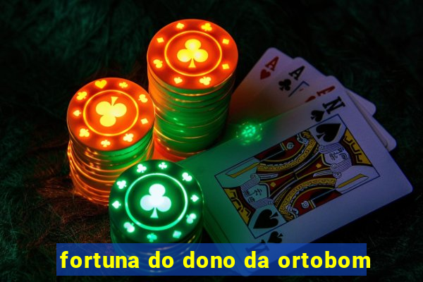 fortuna do dono da ortobom